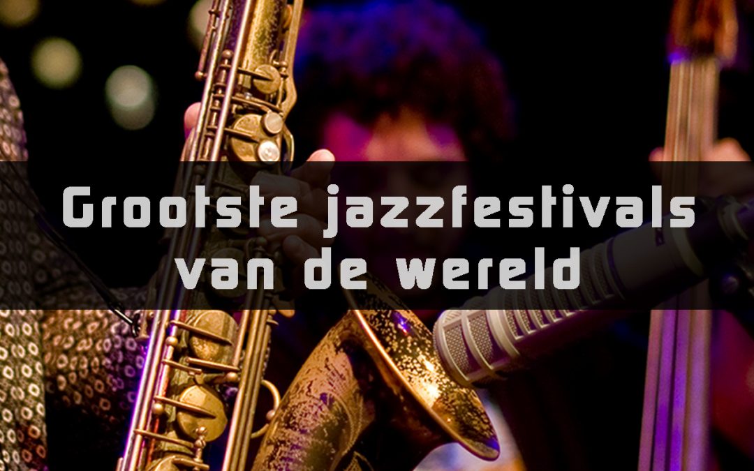 Jazzfestivals wereldwijd – Welk Festival past bij jou?